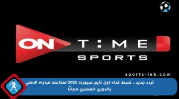 تردد جديد.. ضبط قناة أون تايم سبورت 2025 لمتابعة مباراة الأهلي بالدوري المصري مجانًا